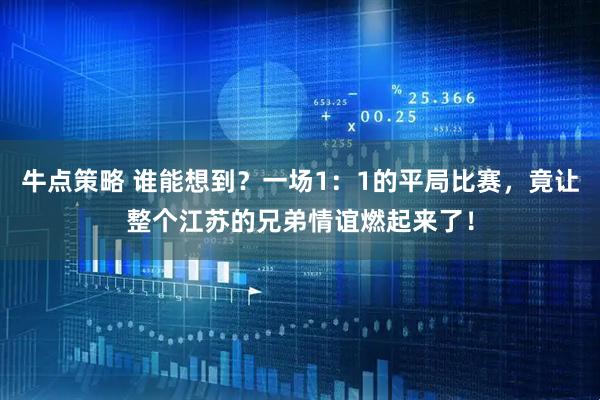 牛点策略 谁能想到？一场1：1的平局比赛，竟让整个江苏的兄弟情谊燃起来了！
