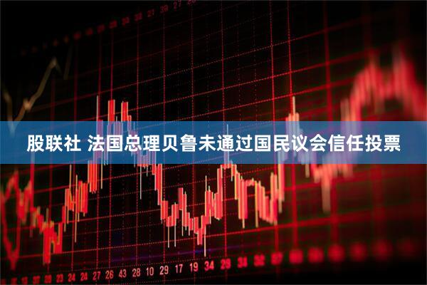股联社 法国总理贝鲁未通过国民议会信任投票