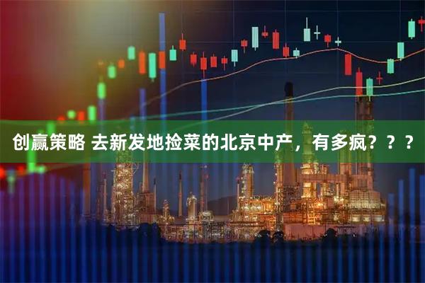 创赢策略 去新发地捡菜的北京中产，有多疯？？？