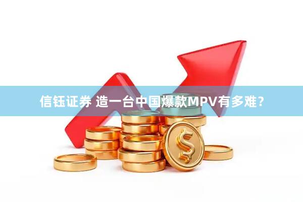 信钰证券 造一台中国爆款MPV有多难？