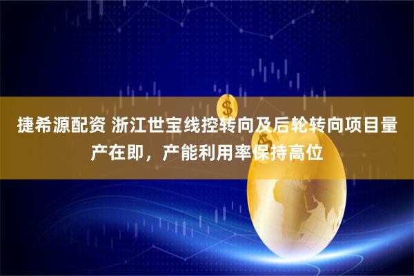 捷希源配资 浙江世宝线控转向及后轮转向项目量产在即，产能利用率保持高位