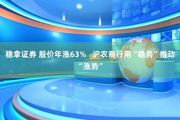 稳拿证券 股价年涨63%   沪农商行用“稳势”推动“涨势”
