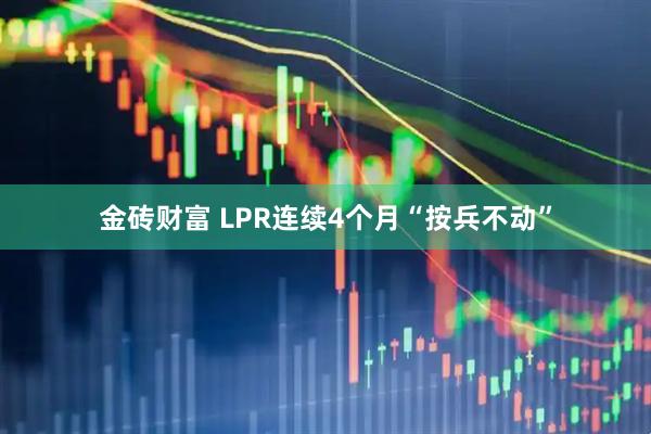 金砖财富 LPR连续4个月“按兵不动”