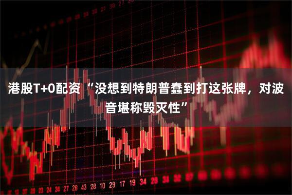 港股T+0配资 “没想到特朗普蠢到打这张牌，对波音堪称毁灭性”