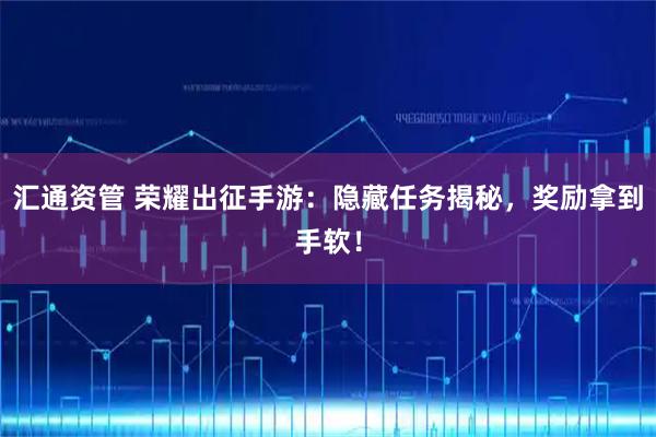 汇通资管 荣耀出征手游：隐藏任务揭秘，奖励拿到手软！