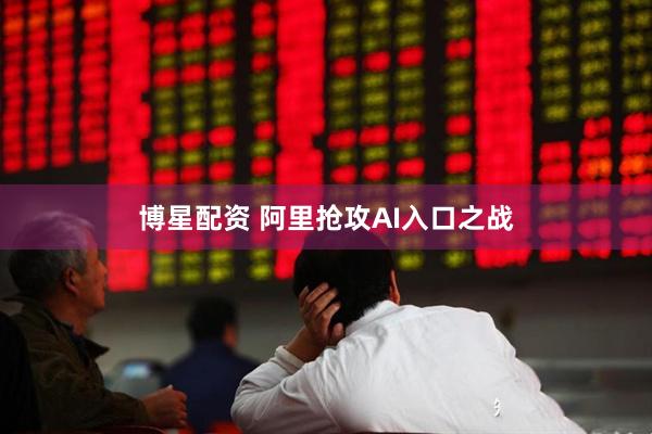 博星配资 阿里抢攻AI入口之战