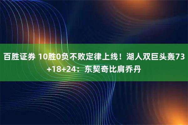 百胜证券 10胜0负不败定律上线！湖人双巨头轰73+18+24：东契奇比肩乔丹