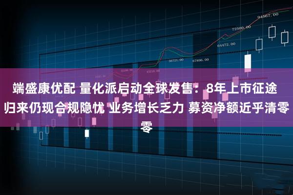 端盛康优配 量化派启动全球发售:8年上市征途 归来仍现合规隐忧 业务增长乏力 募资净额近乎清零